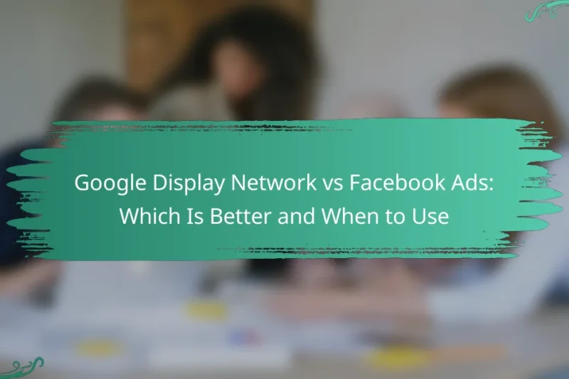 Google Display Network vs Facebook Ads: Which Is Better and When to Use