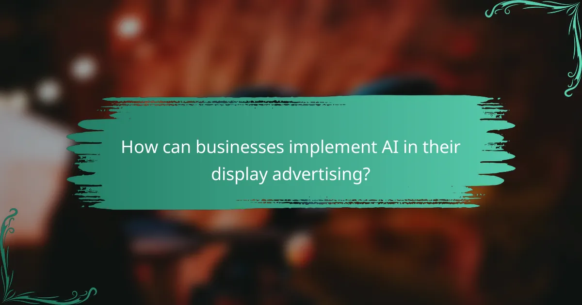 How can businesses implement AI in their display advertising?