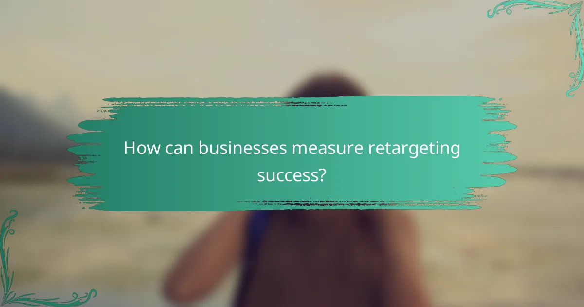 How can businesses measure retargeting success?