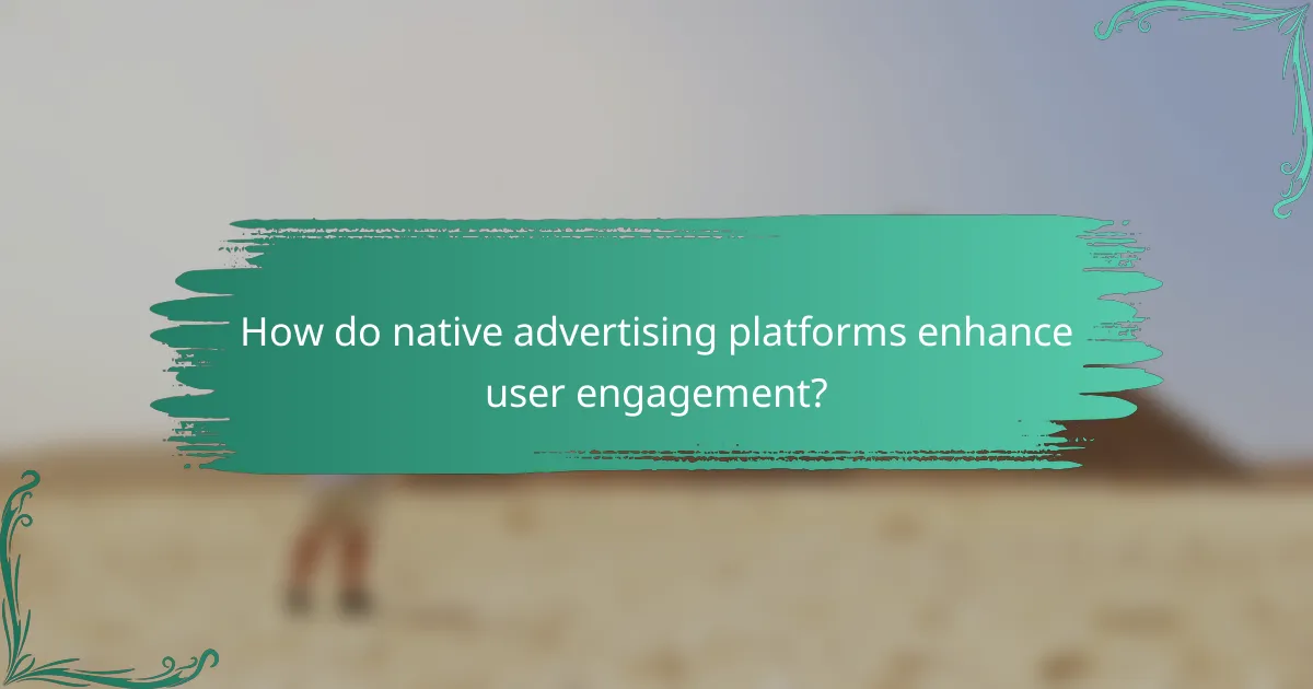 How do native advertising platforms enhance user engagement?