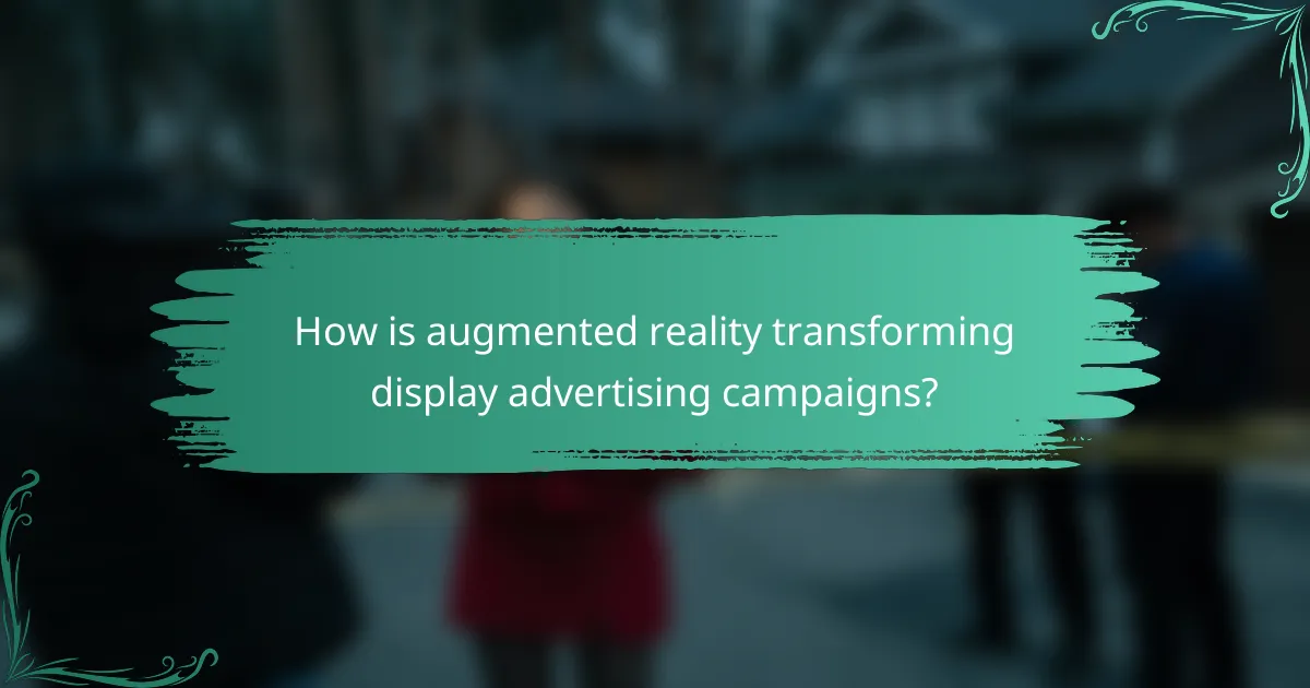 How is augmented reality transforming display advertising campaigns?
