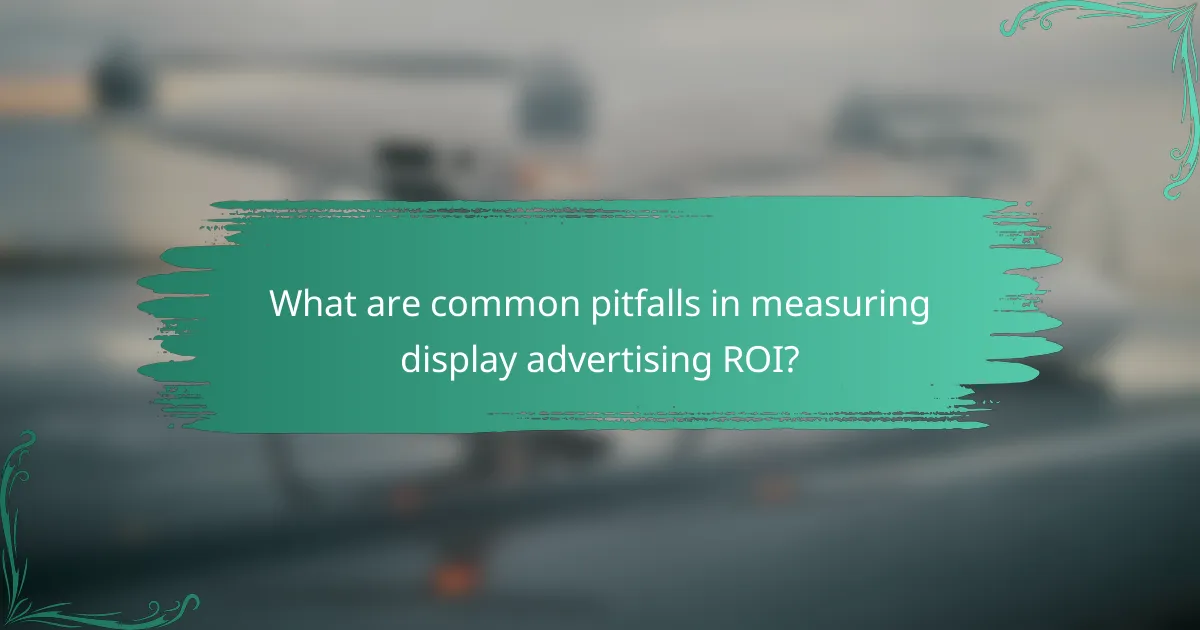 What are common pitfalls in measuring display advertising ROI?