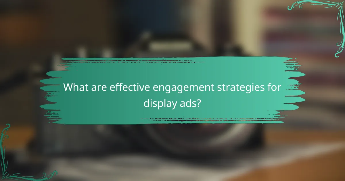 What are effective engagement strategies for display ads?