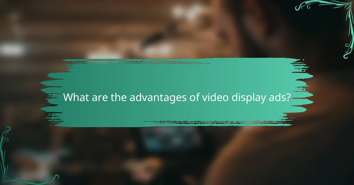 What are the advantages of video display ads?