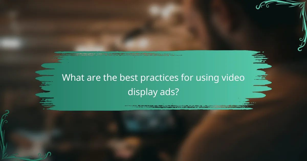 What are the best practices for using video display ads?