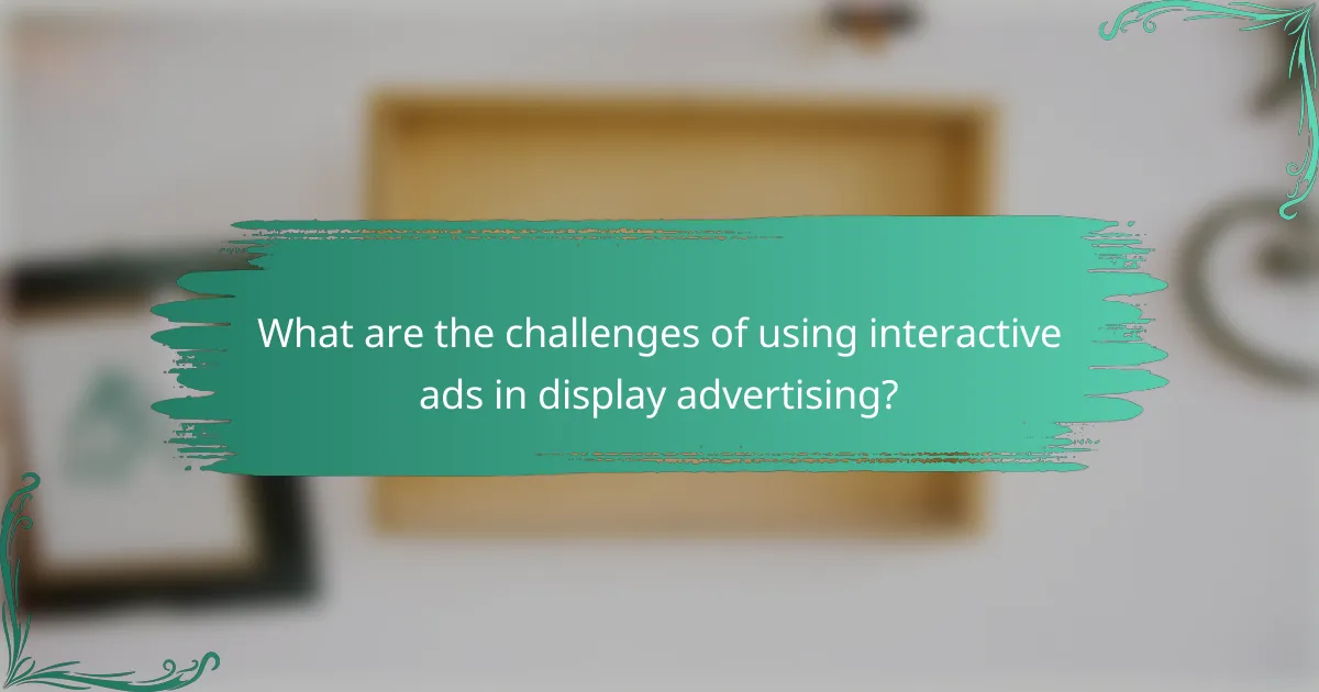 What are the challenges of using interactive ads in display advertising?