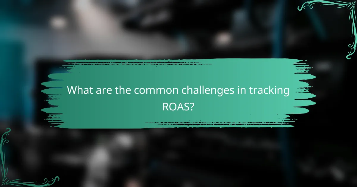 What are the common challenges in tracking ROAS?