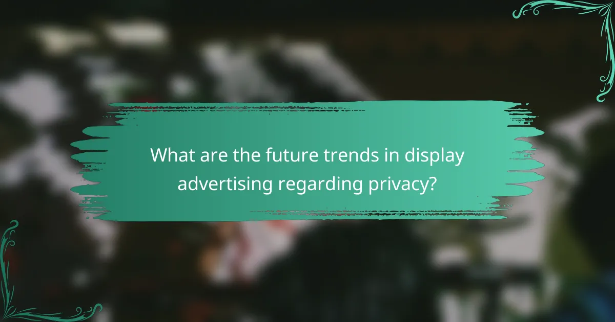 What are the future trends in display advertising regarding privacy?