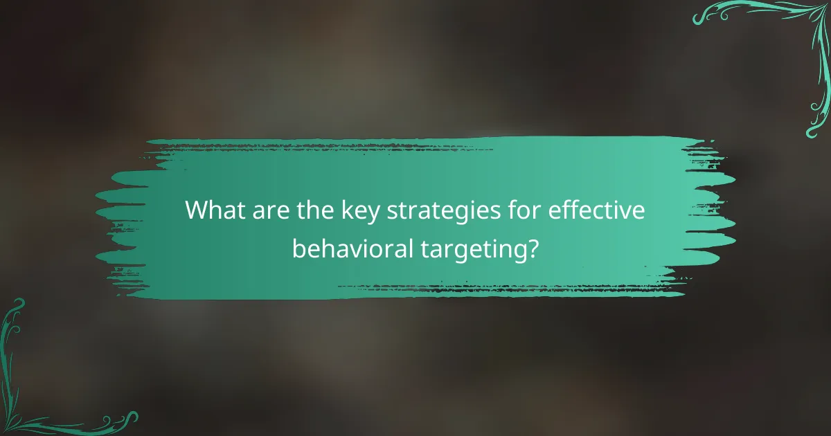 What are the key strategies for effective behavioral targeting?