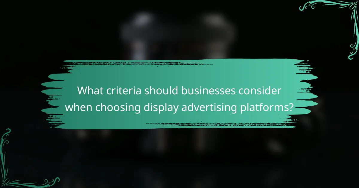 What criteria should businesses consider when choosing display advertising platforms?