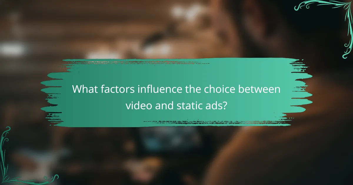 What factors influence the choice between video and static ads?