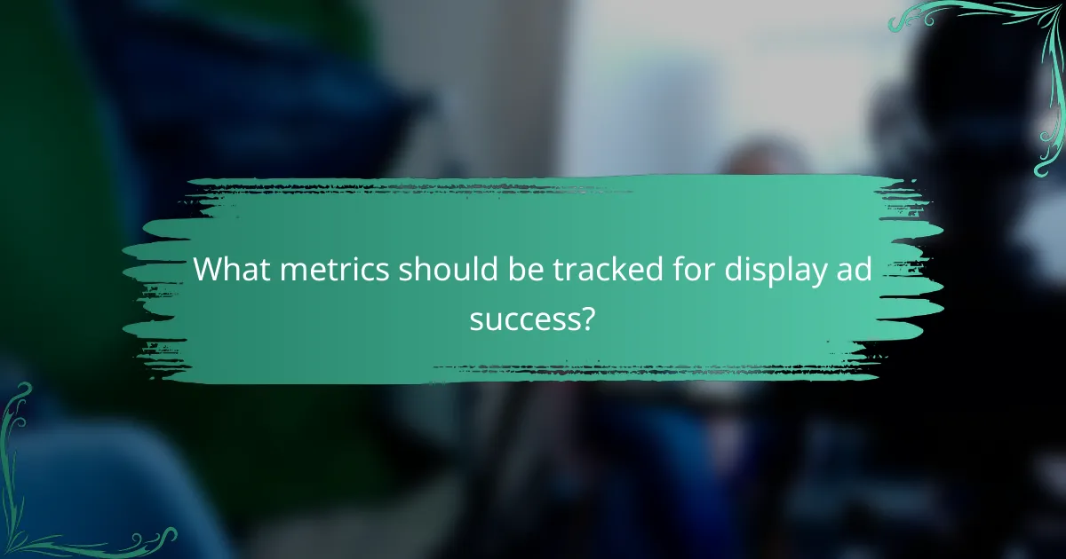 What metrics should be tracked for display ad success?