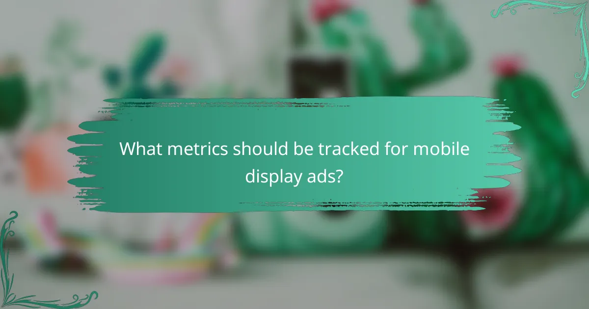What metrics should be tracked for mobile display ads?