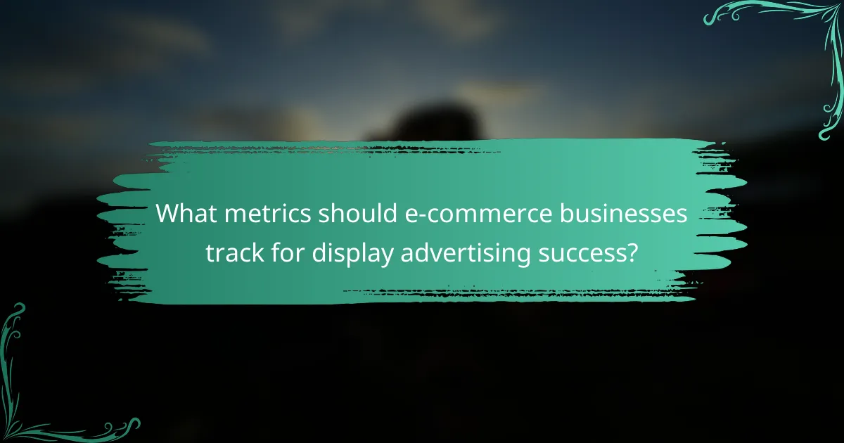 What metrics should e-commerce businesses track for display advertising success?