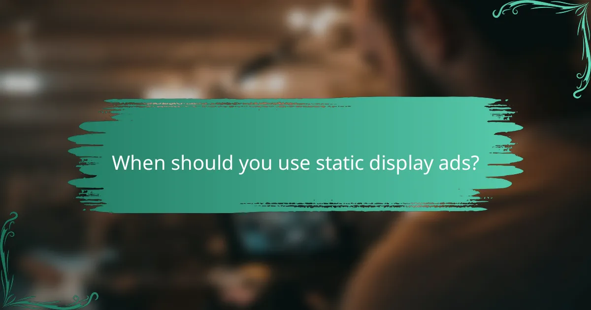 When should you use static display ads?